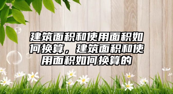 建筑面積和使用面積如何換算，建筑面積和使用面積如何換算的