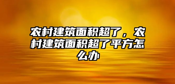 農(nóng)村建筑面積超了，農(nóng)村建筑面積超了平方怎么辦