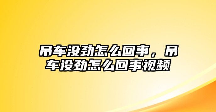 吊車沒勁怎么回事，吊車沒勁怎么回事視頻