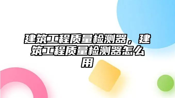 建筑工程質(zhì)量檢測(cè)器，建筑工程質(zhì)量檢測(cè)器怎么用