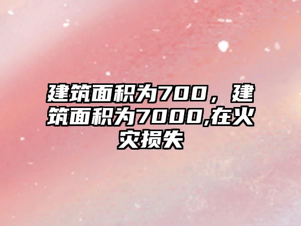 建筑面積為700，建筑面積為7000,在火災(zāi)損失