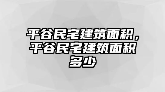 平谷民宅建筑面積，平谷民宅建筑面積多少