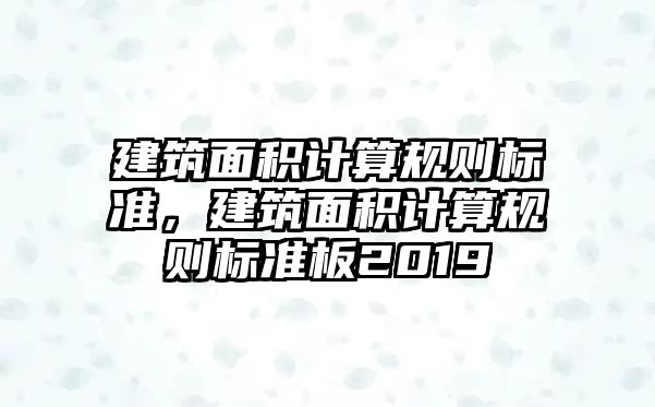 建筑面積計算規(guī)則標準，建筑面積計算規(guī)則標準板2019