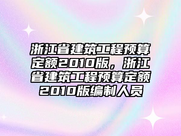 浙江省建筑工程預(yù)算定額2010版，浙江省建筑工程預(yù)算定額2010版編制人員