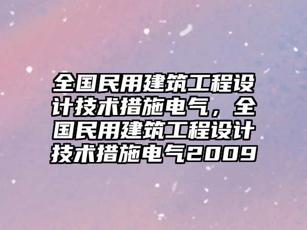 全國(guó)民用建筑工程設(shè)計(jì)技術(shù)措施電氣，全國(guó)民用建筑工程設(shè)計(jì)技術(shù)措施電氣2009