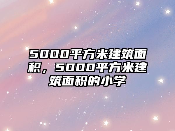 5000平方米建筑面積，5000平方米建筑面積的小學(xué)