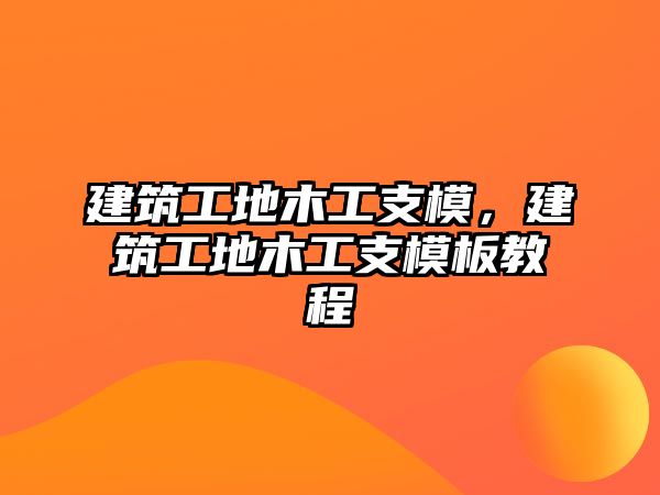 建筑工地木工支模，建筑工地木工支模板教程