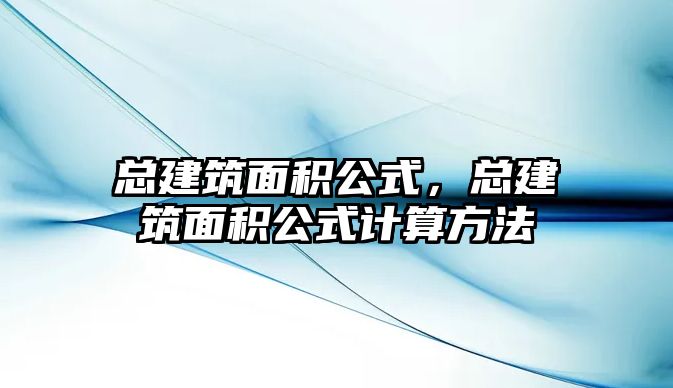 總建筑面積公式，總建筑面積公式計(jì)算方法