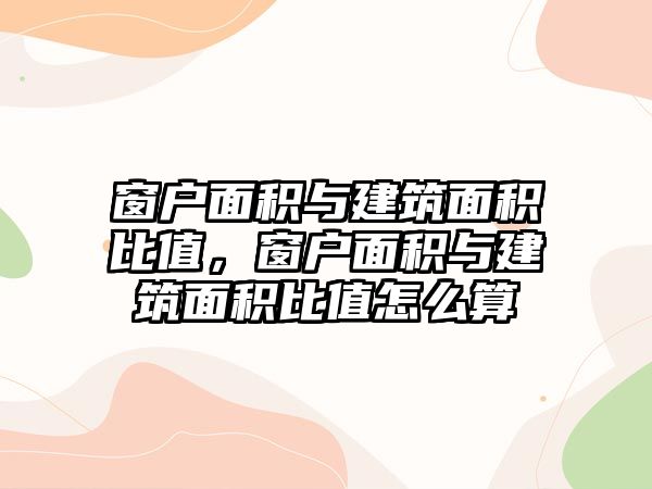 窗戶面積與建筑面積比值，窗戶面積與建筑面積比值怎么算