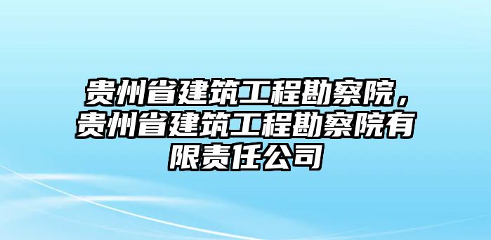 貴州省建筑工程勘察院，貴州省建筑工程勘察院有限責(zé)任公司