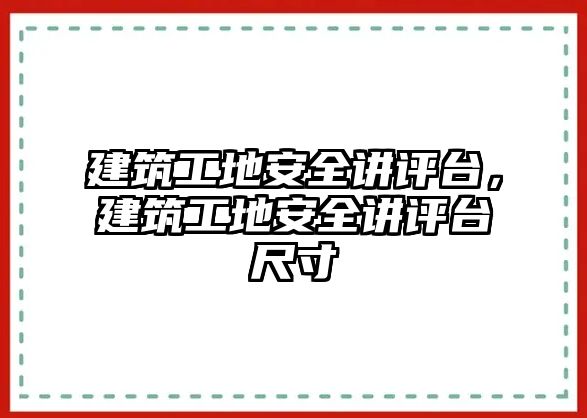 建筑工地安全講評臺，建筑工地安全講評臺尺寸