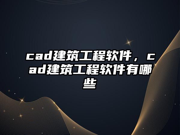 cad建筑工程軟件，cad建筑工程軟件有哪些