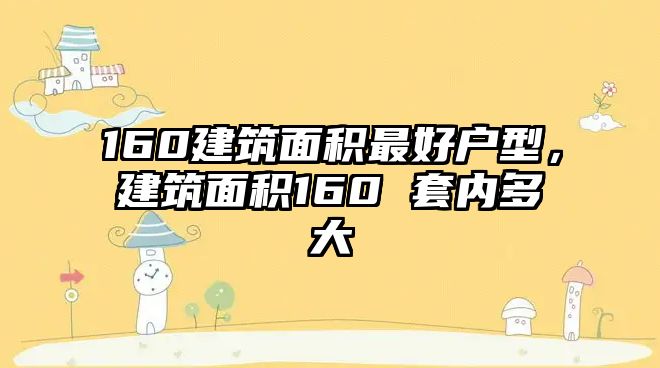 160建筑面積最好戶型，建筑面積160 套內(nèi)多大