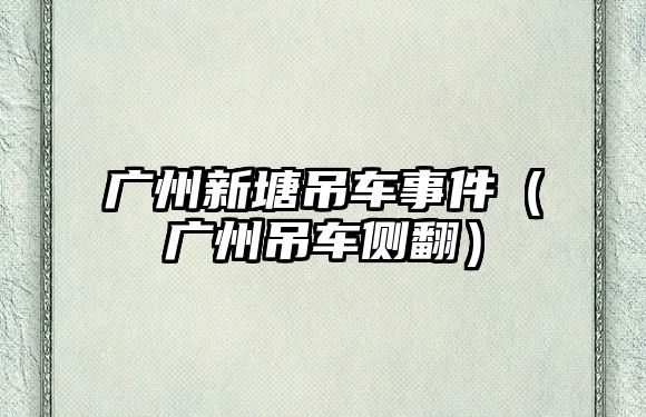 廣州新塘吊車事件（廣州吊車側(cè)翻）