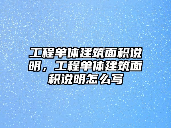 工程單體建筑面積說明，工程單體建筑面積說明怎么寫