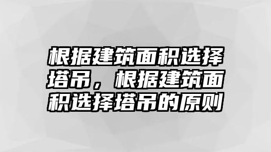 根據(jù)建筑面積選擇塔吊，根據(jù)建筑面積選擇塔吊的原則