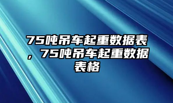 75噸吊車起重數(shù)據(jù)表，75噸吊車起重數(shù)據(jù)表格