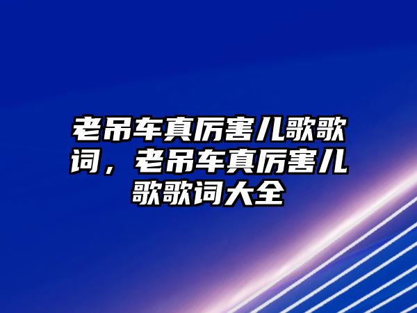 老吊車真厲害兒歌歌詞，老吊車真厲害兒歌歌詞大全