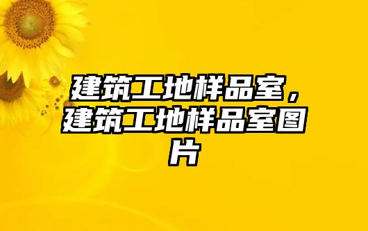 建筑工地樣品室，建筑工地樣品室圖片