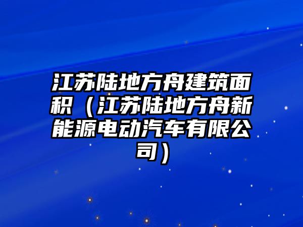 江蘇陸地方舟建筑面積（江蘇陸地方舟新能源電動(dòng)汽車有限公司）