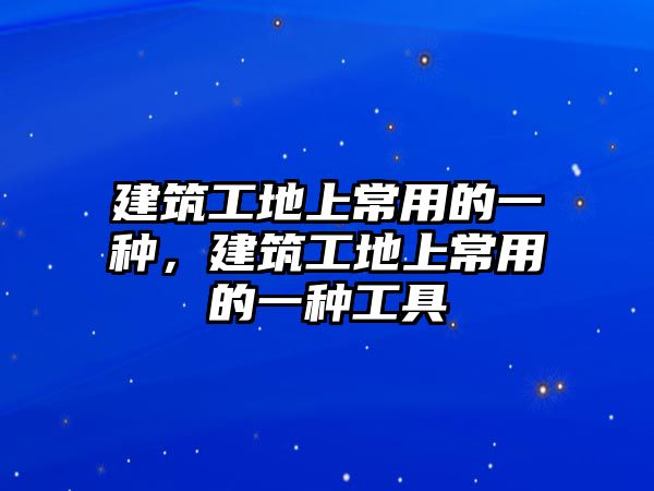 建筑工地上常用的一種，建筑工地上常用的一種工具