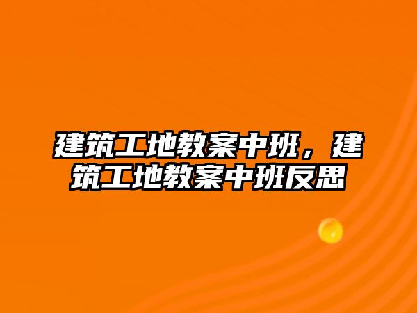 建筑工地教案中班，建筑工地教案中班反思