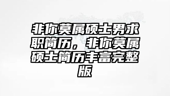 非你莫屬碩士男求職簡(jiǎn)歷，非你莫屬碩士簡(jiǎn)歷豐富完整版