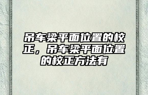 吊車梁平面位置的校正，吊車梁平面位置的校正方法有