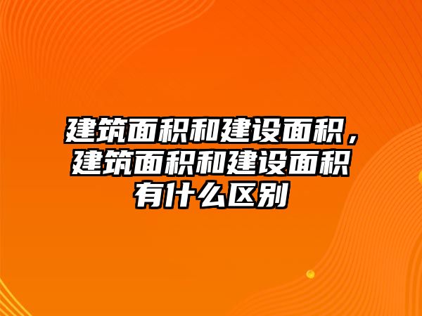 建筑面積和建設面積，建筑面積和建設面積有什么區(qū)別