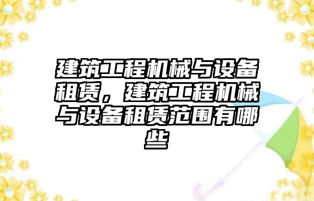 建筑工程機(jī)械與設(shè)備租賃，建筑工程機(jī)械與設(shè)備租賃范圍有哪些