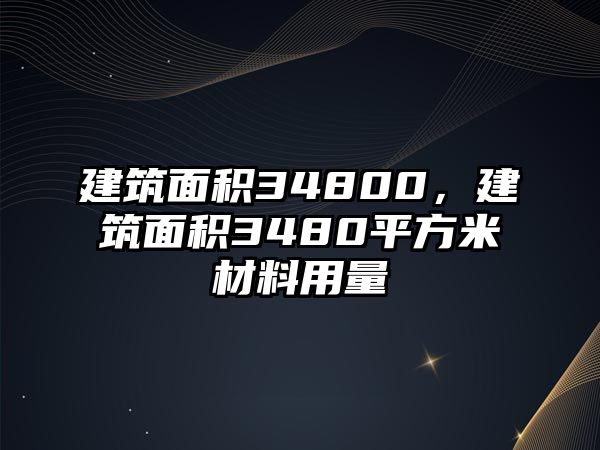 建筑面積34800，建筑面積3480平方米材料用量