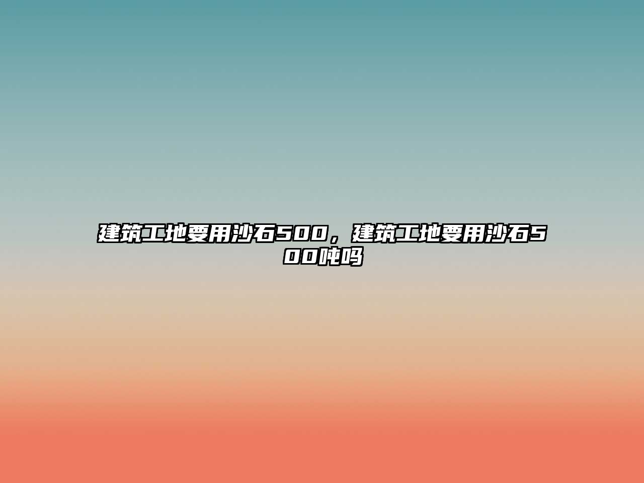 建筑工地要用沙石500，建筑工地要用沙石500噸嗎