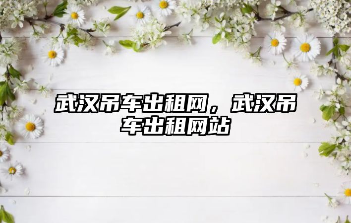 武漢吊車出租網(wǎng)，武漢吊車出租網(wǎng)站