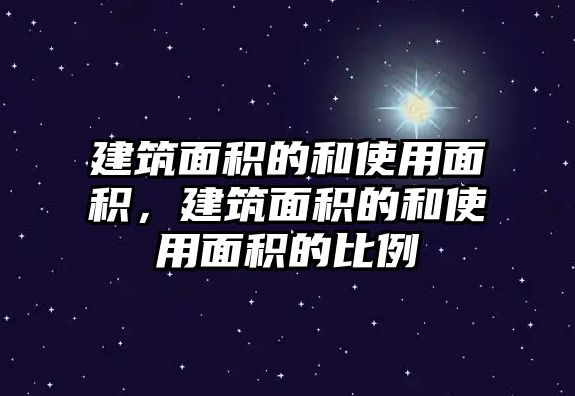 建筑面積的和使用面積，建筑面積的和使用面積的比例