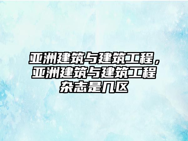 亞洲建筑與建筑工程，亞洲建筑與建筑工程雜志是幾區(qū)