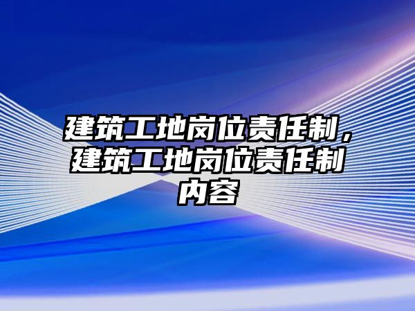 建筑工地崗位責任制，建筑工地崗位責任制內(nèi)容