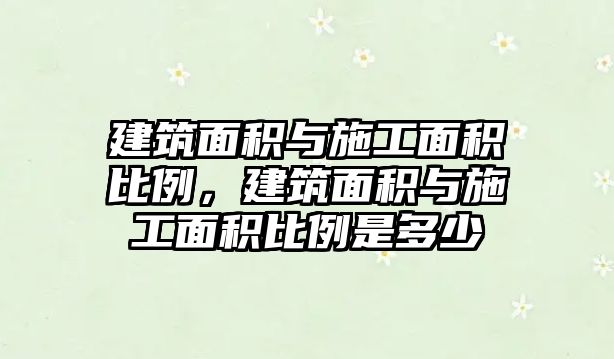 建筑面積與施工面積比例，建筑面積與施工面積比例是多少