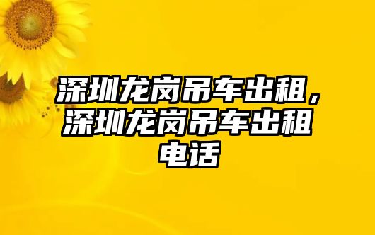 深圳龍崗吊車出租，深圳龍崗吊車出租電話