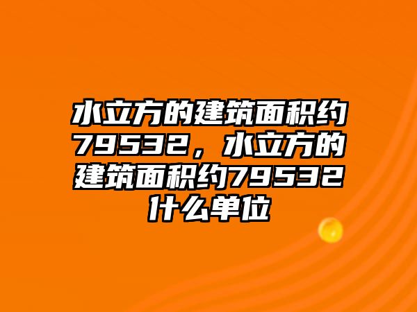 水立方的建筑面積約79532，水立方的建筑面積約79532什么單位