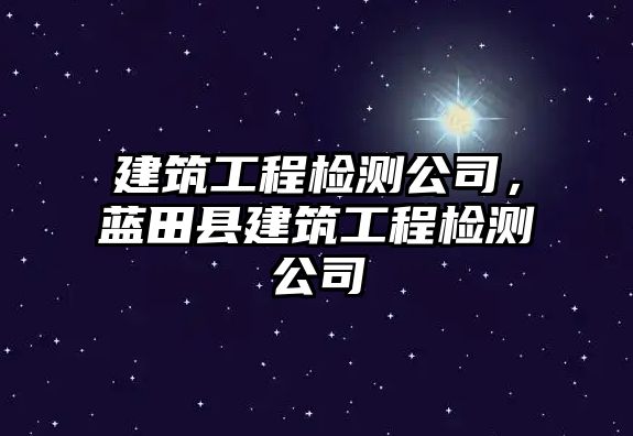 建筑工程檢測(cè)公司，藍(lán)田縣建筑工程檢測(cè)公司