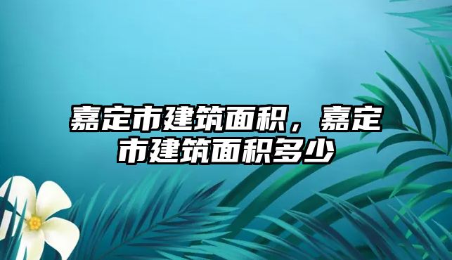 嘉定市建筑面積，嘉定市建筑面積多少