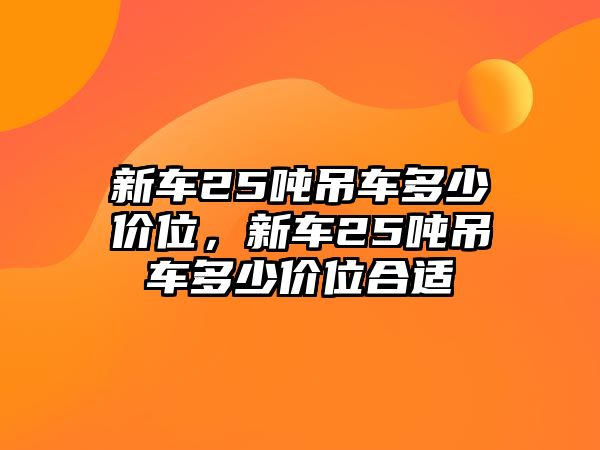 新車25噸吊車多少價(jià)位，新車25噸吊車多少價(jià)位合適