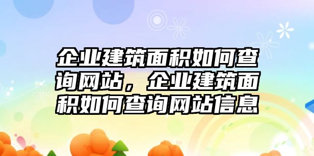 企業(yè)建筑面積如何查詢網站，企業(yè)建筑面積如何查詢網站信息