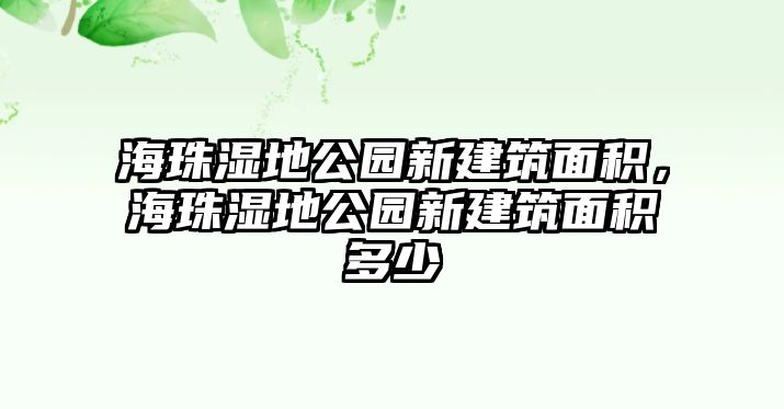 海珠濕地公園新建筑面積，海珠濕地公園新建筑面積多少