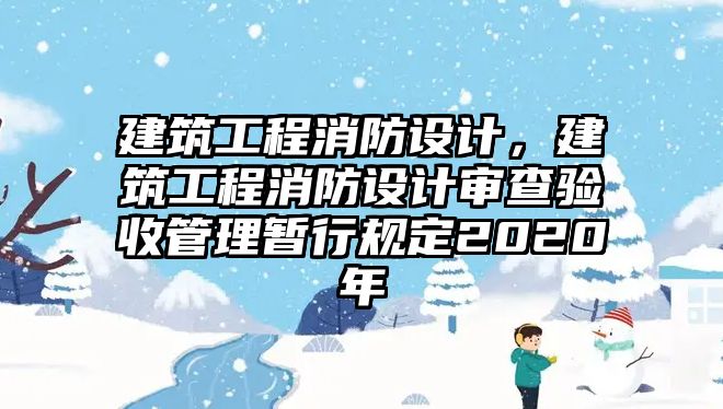 建筑工程消防設(shè)計(jì)，建筑工程消防設(shè)計(jì)審查驗(yàn)收管理暫行規(guī)定2020年