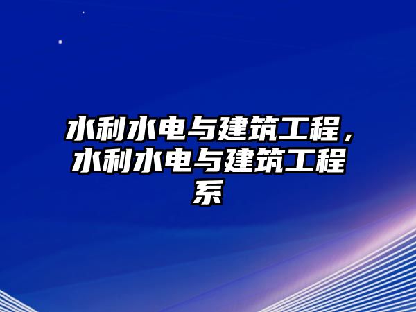 水利水電與建筑工程，水利水電與建筑工程系