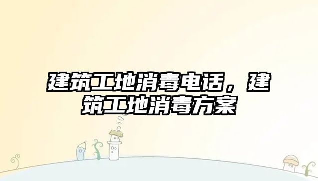 建筑工地消毒電話，建筑工地消毒方案