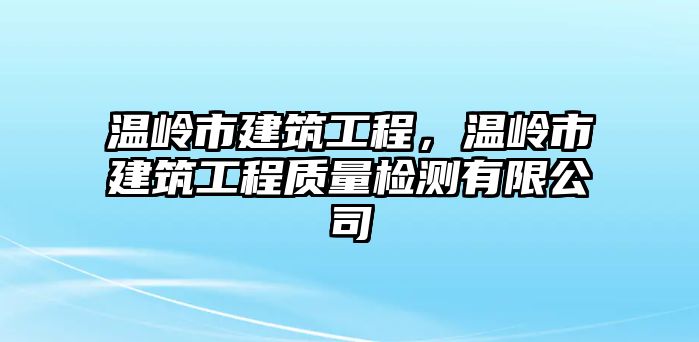 溫嶺市建筑工程，溫嶺市建筑工程質(zhì)量檢測(cè)有限公司