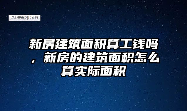 新房建筑面積算工錢嗎，新房的建筑面積怎么算實(shí)際面積