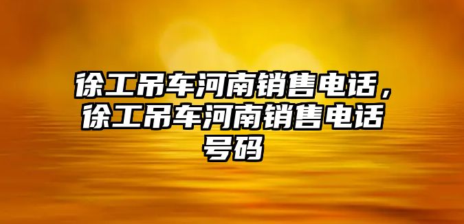 徐工吊車河南銷售電話，徐工吊車河南銷售電話號碼